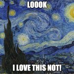 "Van Gogh - Starry Night - Google Art Project" by Vincent van Go | LOOOK; I LOVE THIS NOT! | image tagged in van gogh - starry night - google art project by vincent van go | made w/ Imgflip meme maker