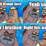 How Tough Are You | Yeah so? I drank Orange Juice; After I brushed; Right this way sir | image tagged in memes,how tough are you | made w/ Imgflip meme maker