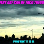 Taco Tuesday everyday. | EVERY DAY CAN BE TACO TUESDAY; IF YOU WANT IT  TO BE | image tagged in san antonio,taco tuesday,everyday,2020,skyline,tortillas | made w/ Imgflip meme maker