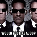 Agents or something idk I don't have a job | WOULD YOU LIKE A JOB? | image tagged in mib | made w/ Imgflip meme maker
