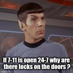 Haven't you ever wondered ? | If 7-11 is open 24-7 why are
 there locks on the doors ? | image tagged in puzzled spock,security,burglar,we've been tricked,lockdown | made w/ Imgflip meme maker
