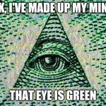 Eye color made easy | OK, I'VE MADE UP MY MIND; THAT EYE IS GREEN | image tagged in illuminati,eyes | made w/ Imgflip meme maker