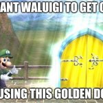 Luigi Door | I WANT WALUIGI TO GET OUT; BY USING THIS GOLDEN DOOR | image tagged in luigi door | made w/ Imgflip meme maker