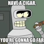 Bender | HAVE A CIGAR, YOU'RE GONNA GO FAR | image tagged in bender | made w/ Imgflip meme maker