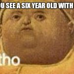 why tho | WHEN YOU SEE A SIX YEAR OLD WITH A PHONE | image tagged in why tho | made w/ Imgflip meme maker
