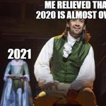 Hamilton Finds out | ME RELIEVED THAT 2020 IS ALMOST OVER. 2021 | image tagged in hamilton finds out | made w/ Imgflip meme maker