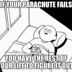 Overthinking | IF YOUR PARACHUTE FAILS; YOU HAVE THE REST OF YOUR LIFE TO FIGURE IT OUT. | image tagged in overthinking | made w/ Imgflip meme maker