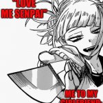 me UwU | "LOVE ME SENPAI"; ME TO MY GIRLFRIEND: | image tagged in toga with a knaifu | made w/ Imgflip meme maker
