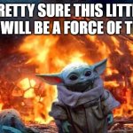Baby Yoda | PRETTY SURE THIS LITTLE THING WILL BE A FORCE OF TERROR | image tagged in baby yoda | made w/ Imgflip meme maker