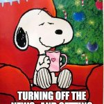 Snoopy Christmas | HAPPINESS IS; TURNING OFF THE NEWS,  AND GETTING A CUP OF HOT COCOA! | image tagged in snoopy christmas | made w/ Imgflip meme maker