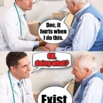 The older you get, the more you understand. | So what is the problem today Mr. Davis? Doc, it hurts when I do this. OK, doing what? Exist. | image tagged in doctor news,existence | made w/ Imgflip meme maker