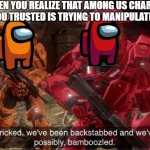 red vs blue sarge backstabbed | WHEN YOU REALIZE THAT AMONG US CHARACTER YOU TRUSTED IS TRYING TO MANIPULATE YOU | image tagged in red vs blue sarge backstabbed | made w/ Imgflip meme maker