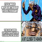 AHHHHHHHHHHHHHhhHHhhHhhHhh | IT’S WAS MY BIRTHDAY YEDSTERDAY; THE KID WHO SAYS HAPPY YEAR CLOSER TO DEATH | image tagged in jojo closer to heaven | made w/ Imgflip meme maker