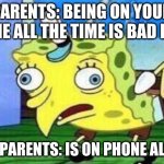 phone | PARENTS: BEING ON YOUR PHONE ALL THE TIME IS BAD FOR U; ALSO PARENTS: IS ON PHONE ALL DAY | image tagged in spungebob | made w/ Imgflip meme maker