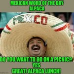 Mexican word of the day is alpaca alpaca lunch | MEXICAN WORD OF THE DAY
ALPACA; DO YOU WANT TO GO ON A PICNIC? 
YES
GREAT! ALPACA LUNCH! | image tagged in happy mexican,alpaca,mexican word of the day,funny,meme,memes | made w/ Imgflip meme maker