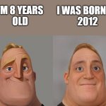 I feel old now | I WAS BORN IN
 2012; I'M 8 YEARS 
OLD | image tagged in mr incredibles,memes,funny,funny memes | made w/ Imgflip meme maker