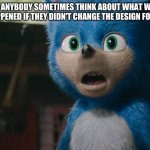 Old sonic | DOES ANYBODY SOMETIMES THINK ABOUT WHAT WOULD HAVE HAPPENED IF THEY DIDN'T CHANGE THE DESIGN FOR SONIC? | image tagged in old sonic | made w/ Imgflip meme maker