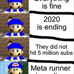How to make a smg4 fan angry! | Everything is fine; 2020 is ending; They did not hit 5 million subs; Meta runner is ending | image tagged in smg4 derp to angry | made w/ Imgflip meme maker