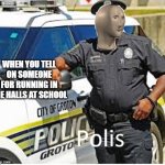Polis | WHEN YOU TELL ON SOMEONE FOR RUNNING IN THE HALLS AT SCHOOL | image tagged in polis | made w/ Imgflip meme maker