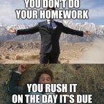 Before After Tony Stark | YOU DON'T DO YOUR HOMEWORK; YOU RUSH IT ON THE DAY IT'S DUE | image tagged in before after tony stark | made w/ Imgflip meme maker