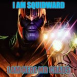 it's me squidward | I AM SQUIDWARD; I AM HERE MR CRADS | image tagged in thanos meme | made w/ Imgflip meme maker