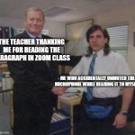 Young Michael Scott Shaking Ed Truck's Hand | THE TEACHER THANKING ME FOR READING THE PARAGRAPH IN ZOOM CLASS; ME WHO ACCIDENTALLY UNMUTED THE MICROPHONE WHILE READING IT TO MYSELF | image tagged in young michael scott shaking ed truck's hand | made w/ Imgflip meme maker