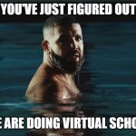 baby | YOU'VE JUST FIGURED OUT WE ARE DOING VIRTUAL SCHOOL | image tagged in baby | made w/ Imgflip meme maker