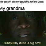 Okay tiny dude is big now | Me doesn't see my grandma for one week; My grandma | image tagged in okay tiny dude is big now | made w/ Imgflip meme maker