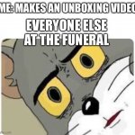 Shocked Tom | ME: MAKES AN UNBOXING VIDEO; EVERYONE ELSE AT THE FUNERAL | image tagged in shocked tom | made w/ Imgflip meme maker