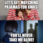 Let's get matching pajamas for Xmas! | LET'S GET MATCHING PAJAMAS FOR XMAS! YOU'LL NEVER TAKE ME ALIVE! | image tagged in you'll never take me alive | made w/ Imgflip meme maker