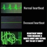 Heartbeat meme | HEARTBEAT WHEN YOUR WEARING A WHITE SHIRT AND TRYING NOT TO GET IT DIRTY | image tagged in heartbeat meme | made w/ Imgflip meme maker