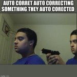 ehe | AUTO CORRET AUTO CORRECTING SOMETHING THEY AUTO CORECTED | image tagged in guy pointing gun at himself | made w/ Imgflip meme maker