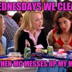 Mean Girls Lunch Table | ON WEDNESDAYS WE CLEANSE... EXCEPT WHEN MC MESSES UP MY MEMES. 🤣 | image tagged in mean girls lunch table | made w/ Imgflip meme maker