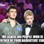 uk family fortunes | "WE ASKED 100 PEOPLE: WHO IS THE FATHER OF YOUR DAUGHTERS' CHILD?" | image tagged in uk family fortunes | made w/ Imgflip meme maker