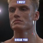 Ivan Drago | I MUST; BREAK YOU | image tagged in ivan drago | made w/ Imgflip meme maker
