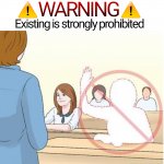 Existing is strongly prohibited
