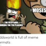 History eddsworld meme | MOSES; THE EGYPTIANS DURING THE TEN PLAGUES | image tagged in eddsworld tord meme,historical meme,egypt,moses | made w/ Imgflip meme maker