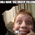 When you jelous but not | FRIEND:I HAVE 100 IMGFIP FOLLOWERS; ME: | image tagged in don't care dude | made w/ Imgflip meme maker