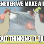 Llamas with hats | WHENEVER WE MAKE A PLAN; WITHOUT THINKING IT THOUGH | image tagged in llamas with hats | made w/ Imgflip meme maker