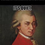 Did I miss something? | WHEN YOU HAVEN'T GOTTEN A SINGLE NOTIFICATION IN 5 HOURS: TOO QUIET IT'S QUIET, | image tagged in memes,mozart not sure,silence,quiet | made w/ Imgflip meme maker