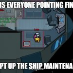 good crewmate | WHY IS EVERYONE POINTING FINGERS; I KEPT UP THE SHIP MAINTENANCE | image tagged in good crewmate | made w/ Imgflip meme maker