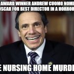 Andrew Cuomo | EMMY AWARD WINNER ANDREW CUOMO NOMINATED FOR OSCAR FOR BEST DIRECTOR IN A HORROR FILM; THE NURSING HOME MURDERS | image tagged in andrew cuomo,covid-19,dark humor,new york,new york city,memes | made w/ Imgflip meme maker