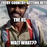 my own template | ALMOST EVERY COUNTRY GETTING RETIREMENT; THE US; WAIT WHAT?? | image tagged in men of dubai | made w/ Imgflip meme maker