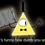 Bill Cypher it's funny how dumb you are meme