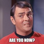 Scotty | ARE YOU NOW? | image tagged in scotty | made w/ Imgflip meme maker