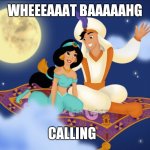 a whole new world | WHEEEAAAT BAAAAAHG; CALLING | image tagged in a whole new world | made w/ Imgflip meme maker