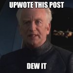 DEW IT | UPWOTE THIS POST; DEW IT | image tagged in dew it | made w/ Imgflip meme maker