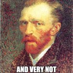 Vincent Van Gogh | IM A VERY RICH; AND VERY NOT FAMOUS GUY AT ALL | image tagged in vincent van gogh | made w/ Imgflip meme maker