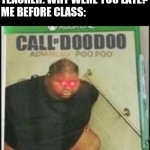 Call of doo doo, advanced poo poo | TEACHER: WHY WERE YOU LATE?
ME BEFORE CLASS: | image tagged in call of doo doo | made w/ Imgflip meme maker