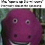 bruh | Me: *opens up the windows*; Everybody else on the spaceship: | image tagged in disturbed barney | made w/ Imgflip meme maker
